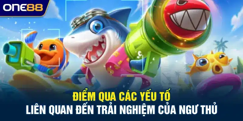 Điểm qua các yếu tố liên quan đến trải nghiệm của ngư thủ