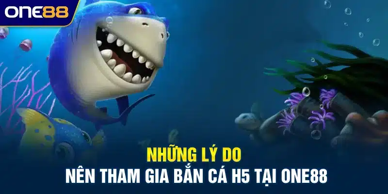 Những lý do nên tham gia bắn cá H5 tại ONE88