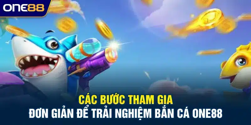 Các bước tham gia đơn giản để trải nghiệm bắn cá ONE88