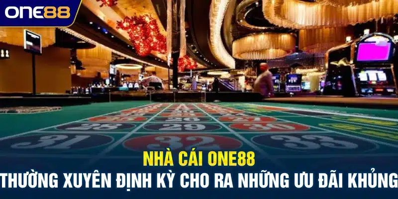 Nhà cái ONE88 thường xuyên định kỳ cho ra những ưu đãi khủng