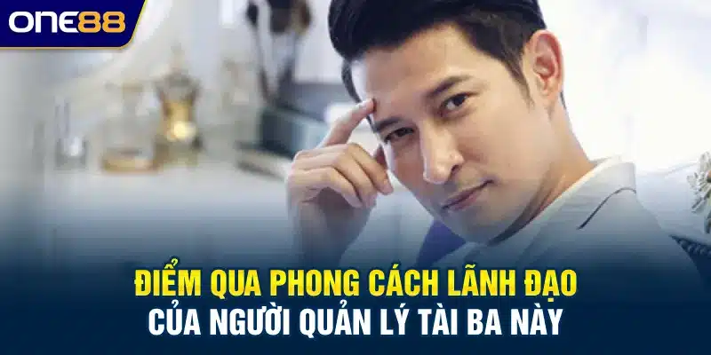 Điểm qua phong cách lãnh đạo của người quản lý tài ba này