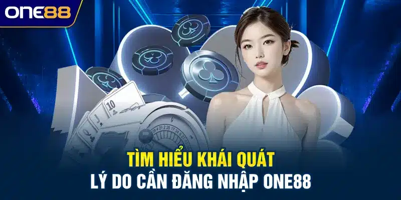 Tìm hiểu khái quát lý do cần đăng nhập ONE88