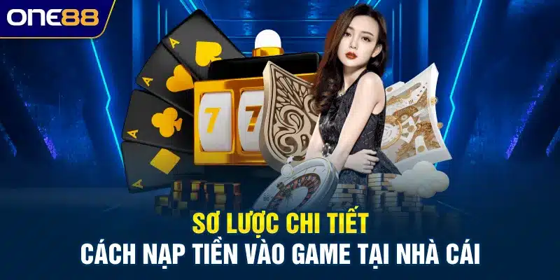 Sơ lược chi tiết cách nạp tiền vào game tại nhà cái