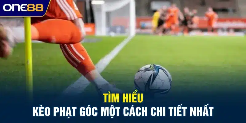 Tìm hiểu kèo phạt góc một cách chi tiết nhất