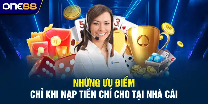 Những ưu điểm chỉ khi nạp tiền chỉ cho tại nhà cái