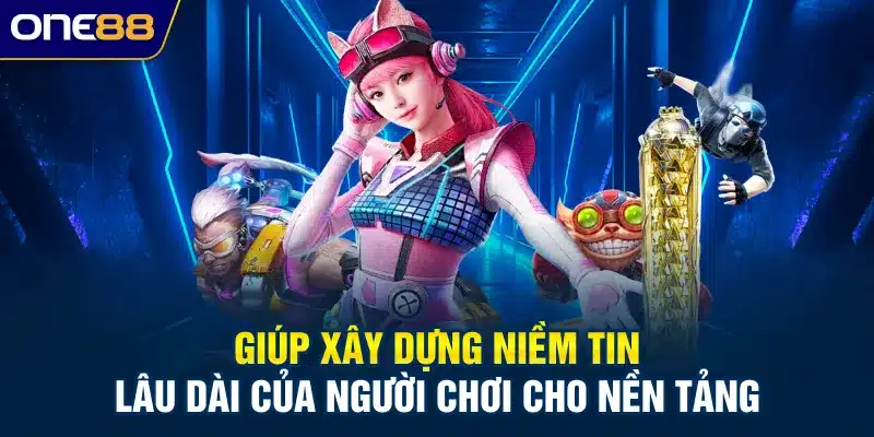 Giúp xây dựng niềm tin lâu dài của người chơi cho nền tảng