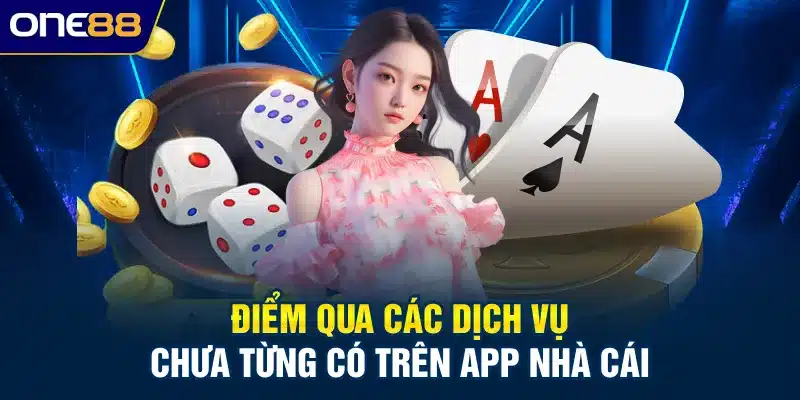 Điểm qua các dịch vụ chưa từng có trên app nhà cái