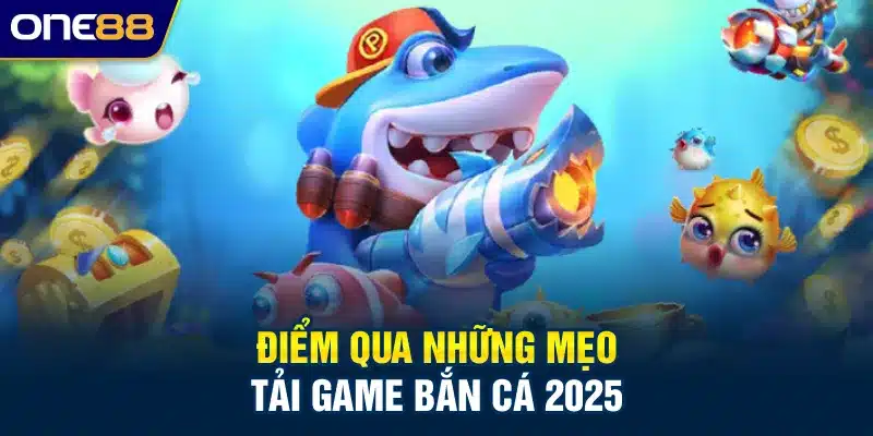 Điểm qua những mẹo tải game bắn cá 2025