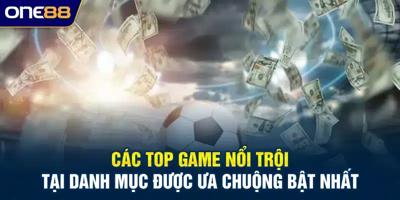 Các top game nổi trội tại danh mục được ưa chuộng bật nhất