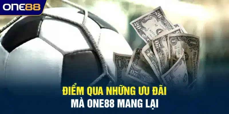 Điểm qua những ưu đãi mà ONE88 mang lại