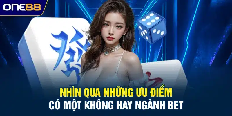 Nhìn qua những ưu điểm có một không hay ngành bet