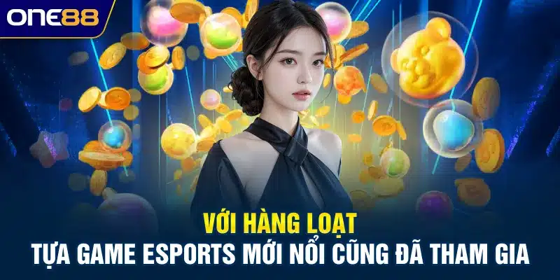 Với hàng loạt tựa game Esports mới nổi cũng đã tham gia